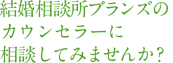 結婚相談所ブランズのカウンセラーに相談してみませんか?