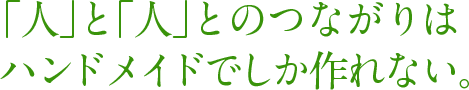 「人」と「人」とのつながりはハンドメイドでしか作れない